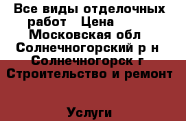 Все виды отделочных работ › Цена ­ 200 - Московская обл., Солнечногорский р-н, Солнечногорск г. Строительство и ремонт » Услуги   